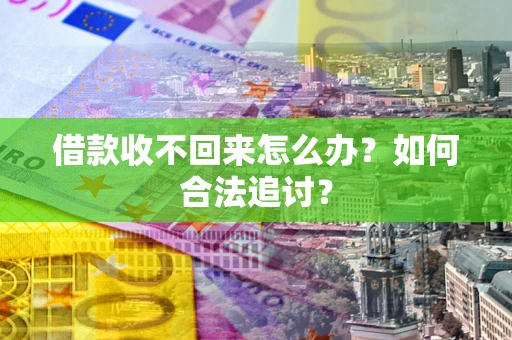 济南借款收不回来怎么办？如何合法追讨？
