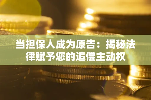 济南当担保人成为原告:揭秘法律赋予您的追偿主动权 济南当担保人成为原告:揭秘法律赋予您的追偿主动权