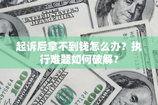济南起诉后拿不到钱怎么办?执行难题如何破解? 济南起诉后拿不到钱怎么办?执行难题如何破解?