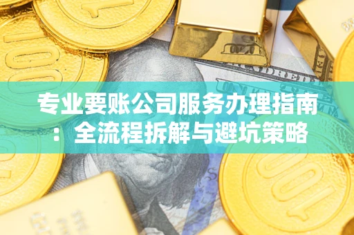 济南专业要账公司服务办理指南：全流程拆解与避坑策略