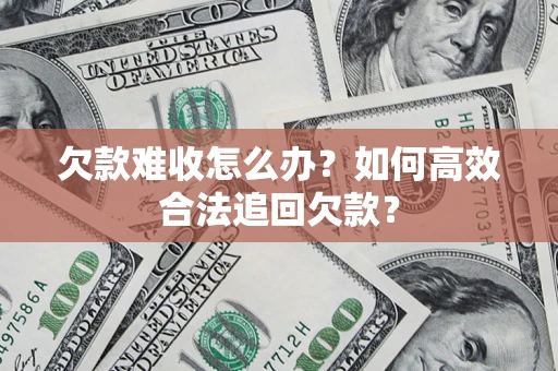 济南欠款难收怎么办？如何高效合法追回欠款？
