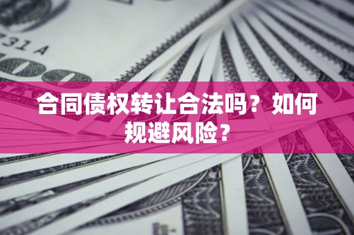 济南合同债权转让合法吗?如何规避风险? 济南合同债权转让合法吗?如何规避风险?