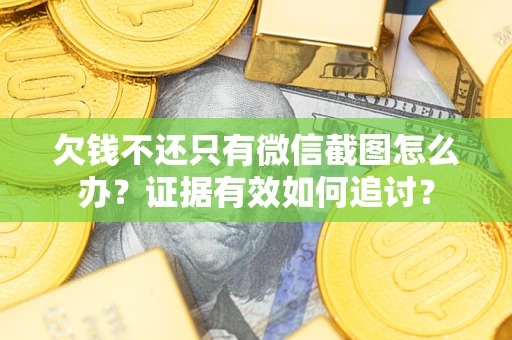济南欠钱不还只有微信截图怎么办？证据有效如何追讨？