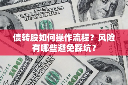 济南债转股如何操作流程?风险有哪些避免踩坑? 济南债转股如何操作流程?风险有哪些避免踩坑?