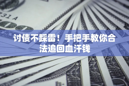 济南讨债不踩雷！手把手教你合法追回血汗钱