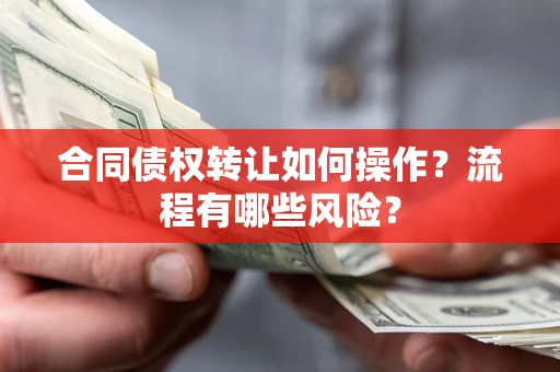 济南合同债权转让如何操作？流程有哪些风险？