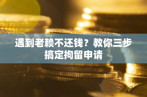 济南遇到老赖不还钱？教你三步搞定拘留申请