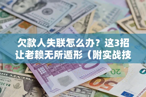 济南欠款人失联怎么办？这3招让老赖无所遁形（附实战技巧）