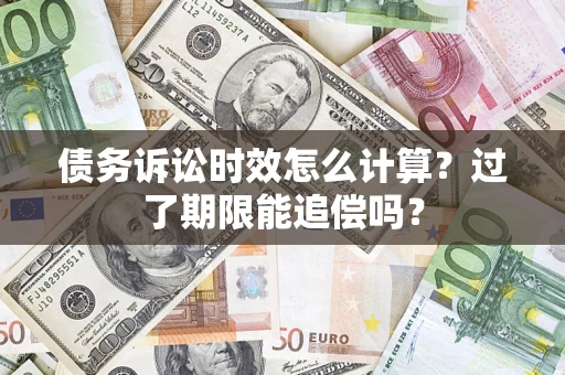 济南债务诉讼时效怎么计算？过了期限能追偿吗？