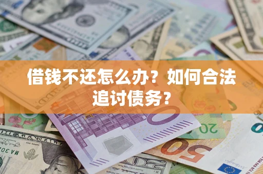 济南借钱不还怎么办？如何合法追讨债务？