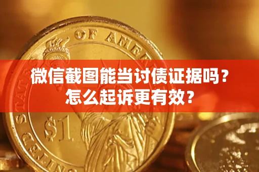 济南微信截图能当讨债证据吗？怎么起诉更有效？