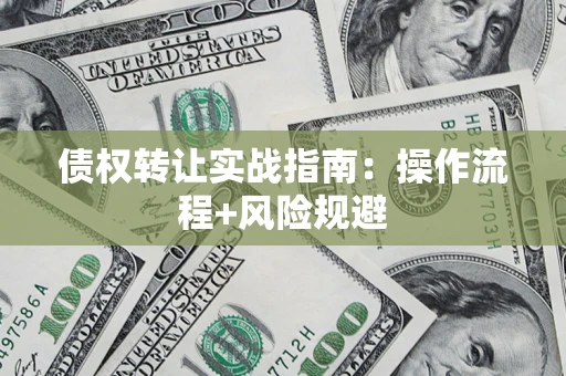 济南债权转让实战指南：操作流程+风险规避