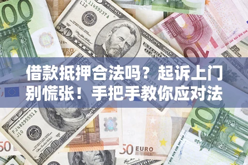 济南借款抵押合法吗？起诉上门别慌张！手把手教你应对法律程序