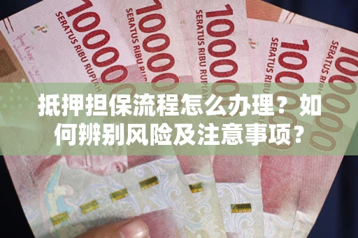 济南抵押担保流程怎么办理？如何辨别风险及注意事项？
