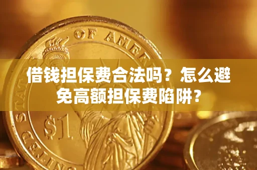 济南借钱担保费合法吗？怎么避免高额担保费陷阱？
