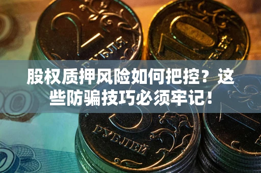 济南股权质押风险如何把控？这些防骗技巧必须牢记！