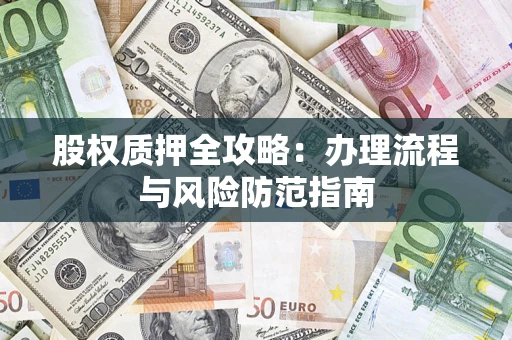 济南股权质押全攻略：办理流程与风险防范指南