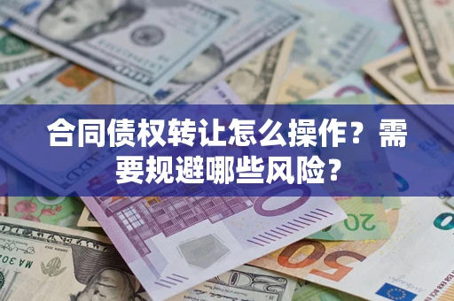 济南合同债权转让怎么操作？需要规避哪些风险？
