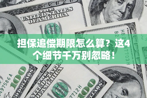 济南担保追偿期限怎么算?这4个细节千万别忽略! 济南担保追偿期限怎么算?这4个细节千万别忽略!