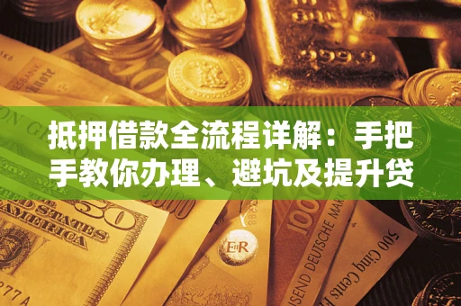济南抵押借款全流程详解：手把手教你办理、避坑及提升贷款额度