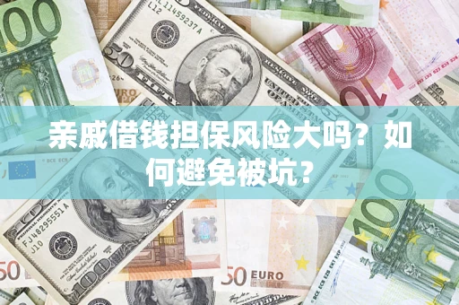 济南亲戚借钱担保风险大吗？如何避免被坑？