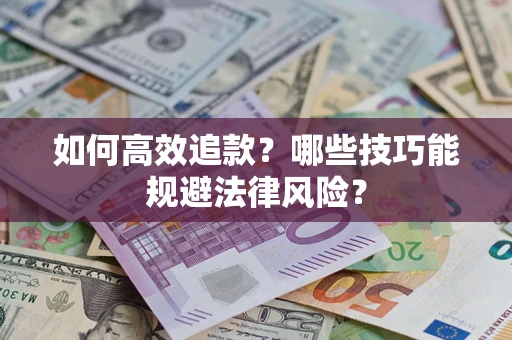 济南如何高效追款？哪些技巧能规避法律风险？