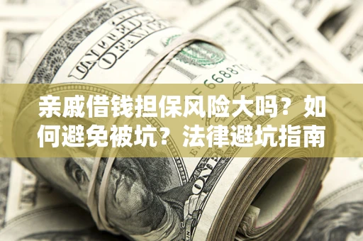 济南亲戚借钱担保风险大吗？如何避免被坑？法律避坑指南