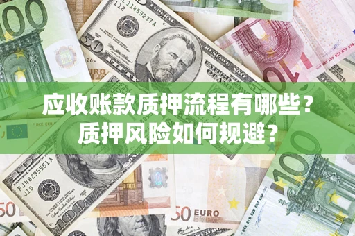济南应收账款质押流程有哪些？质押风险如何规避？