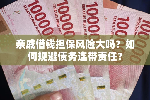 济南亲戚借钱担保风险大吗？如何规避债务连带责任？