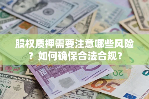 济南股权质押需要注意哪些风险？如何确保合法合规？