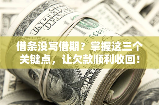 济南借条没写借期？掌握这三个关键点，让欠款顺利收回！