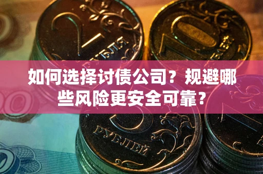 济南如何选择讨债公司？规避哪些风险更安全可靠？