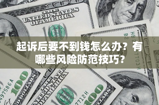 济南起诉后要不到钱怎么办?有哪些风险防范技巧? 济南起诉后要不到钱怎么办?有哪些风险防范技巧?