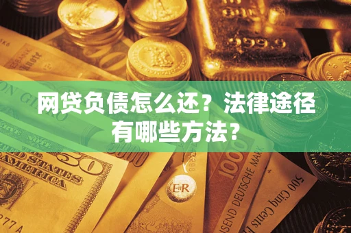 济南网贷负债怎么还？法律途径有哪些方法？