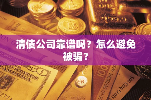 济南清债公司靠谱吗？怎么避免被骗？