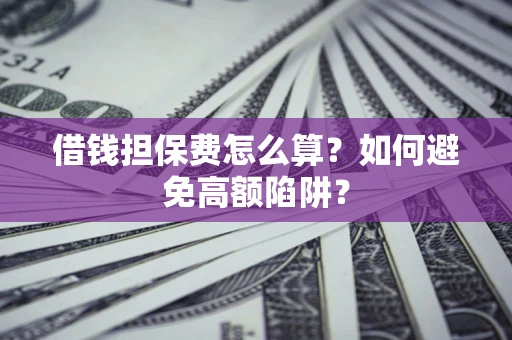 济南借钱担保费怎么算？如何避免高额陷阱？