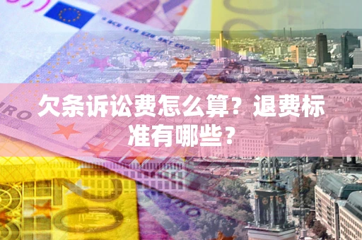 济南欠条诉讼费怎么算？退费标准有哪些？