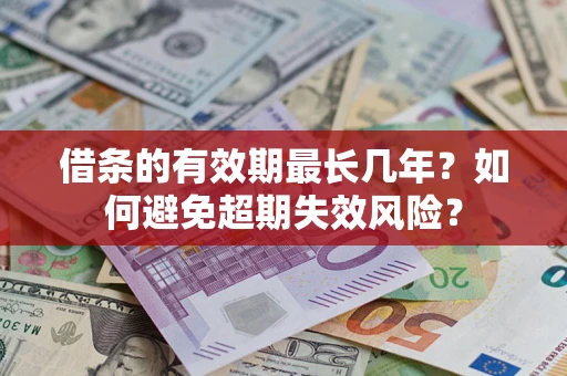 济南借条的有效期最长几年？如何避免超期失效风险？