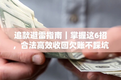 济南追款避雷指南｜掌握这6招，合法高效收回欠账不踩坑