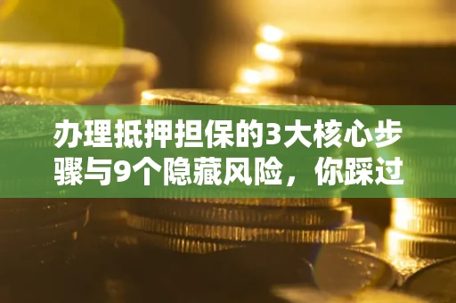 济南办理抵押担保的3大核心步骤与9个隐藏风险，你踩过哪个坑？