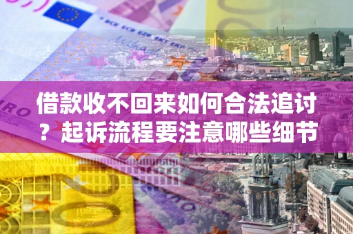 济南借款收不回来如何合法追讨？起诉流程要注意哪些细节？