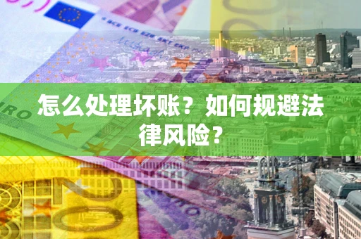 济南怎么处理坏账？如何规避法律风险？