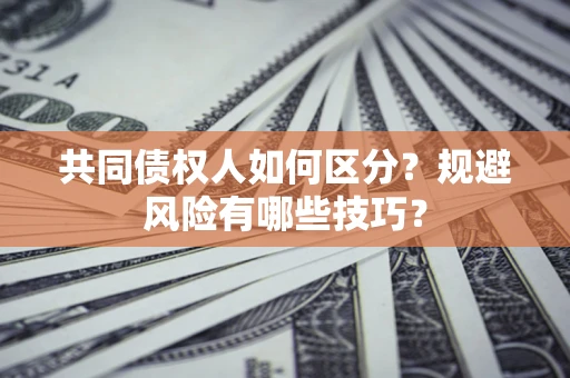 济南共同债权人如何区分？规避风险有哪些技巧？