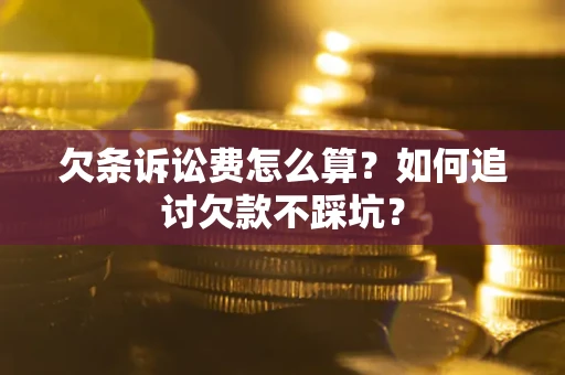 济南欠条诉讼费怎么算？如何追讨欠款不踩坑？