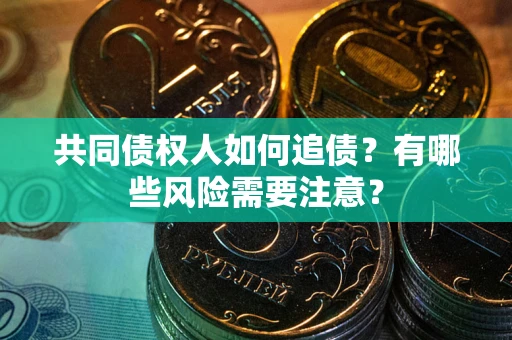 济南共同债权人如何追债？有哪些风险需要注意？