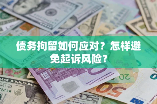 济南债务拘留如何应对？怎样避免起诉风险？