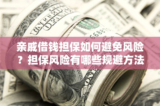 济南亲戚借钱担保如何避免风险？担保风险有哪些规避方法？