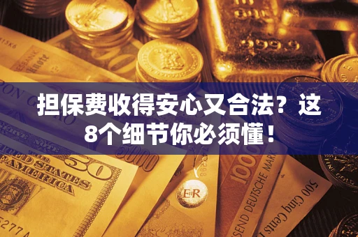 济南担保费收得安心又合法？这8个细节你必须懂！