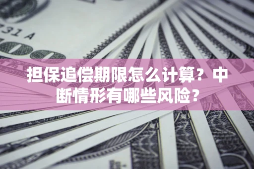 济南担保追偿期限怎么计算？中断情形有哪些风险？