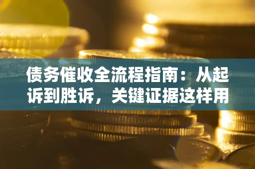 济南债务催收全流程指南：从起诉到胜诉，关键证据这样用